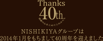 NISHIKIYAグループは2014年1月をもちまして40周年を迎えました